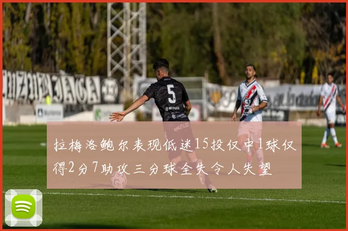 拉梅洛鲍尔表现低迷15投仅中1球仅得2分7助攻三分球全失令人失望