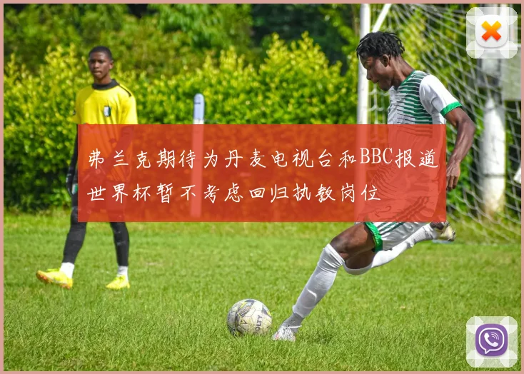 弗兰克期待为丹麦电视台和BBC报道世界杯暂不考虑回归执教岗位