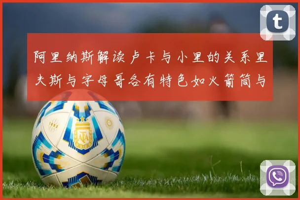 阿里纳斯解读卢卡与小里的关系里夫斯与字母哥各有特色如火箭筒与手枪